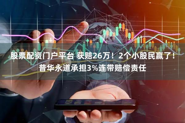 股票配资门户平台 获赔26万！2个小股民赢了！普华永道承担3%连带赔偿责任