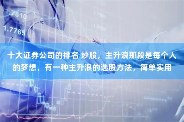 十大证券公司的排名 炒股,主升浪那段是每个人的梦想,有一种主升浪的选股方法,简单实用