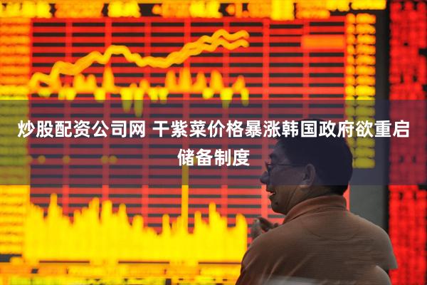 炒股配资公司网 干紫菜价格暴涨　韩国政府欲重启储备制度