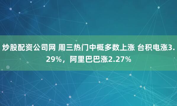 炒股配资公司网 周三热门中概多数上涨 台积电涨3.29%，阿里巴巴涨2.27%